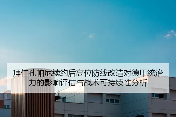 拜仁孔帕尼续约后高位防线改造对德甲统治力的影响评估与战术可持续性分析