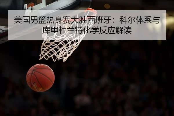 美国男篮热身赛大胜西班牙：科尔体系与库里杜兰特化学反应解读